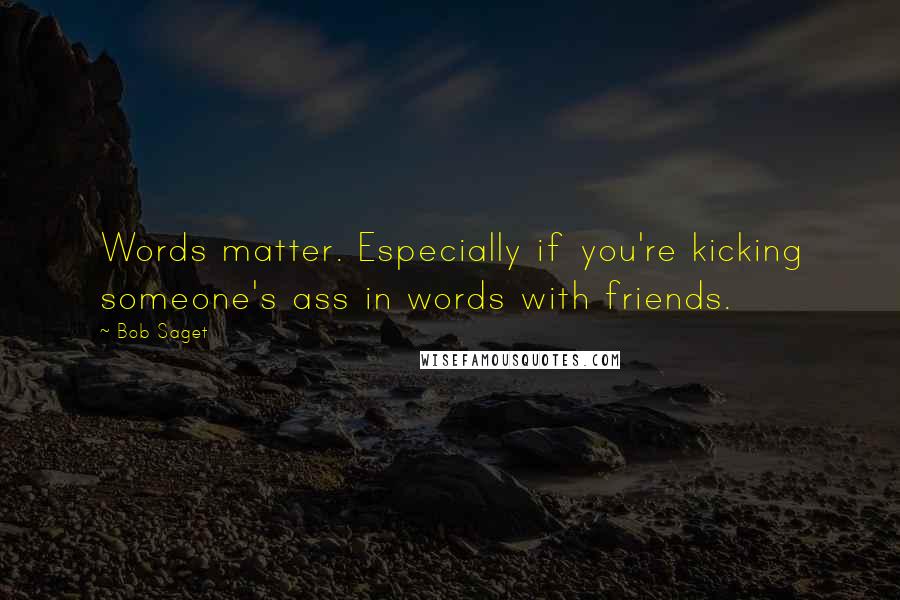 Bob Saget Quotes: Words matter. Especially if you're kicking someone's ass in words with friends.