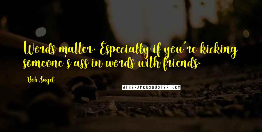 Bob Saget Quotes: Words matter. Especially if you're kicking someone's ass in words with friends.