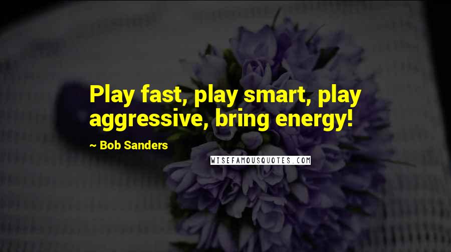 Bob Sanders Quotes: Play fast, play smart, play aggressive, bring energy!