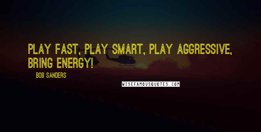 Bob Sanders Quotes: Play fast, play smart, play aggressive, bring energy!