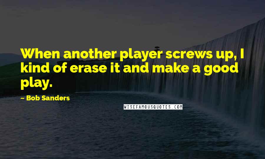 Bob Sanders Quotes: When another player screws up, I kind of erase it and make a good play.