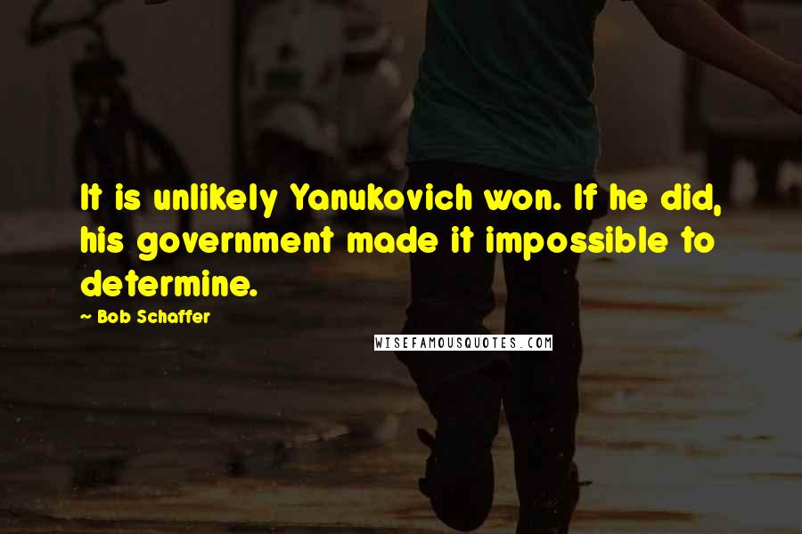 Bob Schaffer Quotes: It is unlikely Yanukovich won. If he did, his government made it impossible to determine.