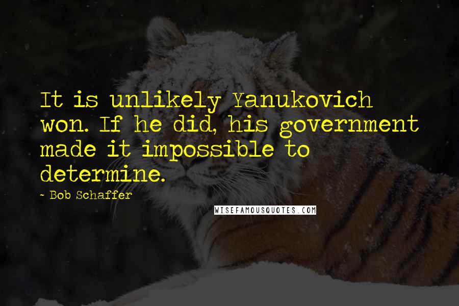 Bob Schaffer Quotes: It is unlikely Yanukovich won. If he did, his government made it impossible to determine.