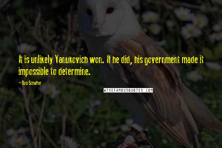 Bob Schaffer Quotes: It is unlikely Yanukovich won. If he did, his government made it impossible to determine.