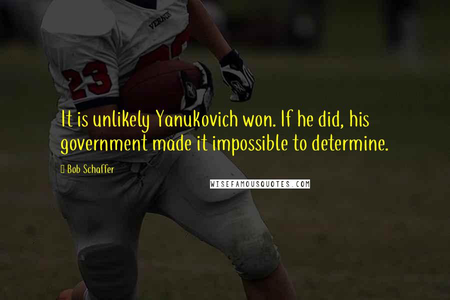 Bob Schaffer Quotes: It is unlikely Yanukovich won. If he did, his government made it impossible to determine.