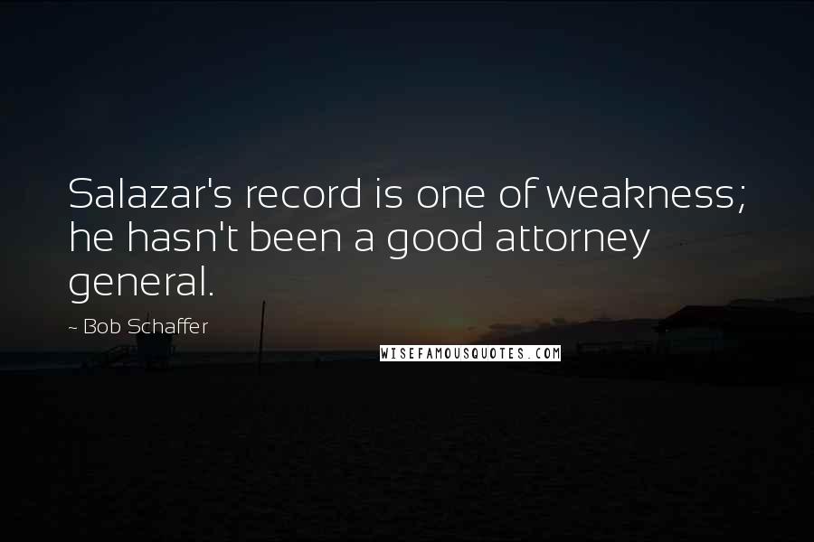 Bob Schaffer Quotes: Salazar's record is one of weakness; he hasn't been a good attorney general.