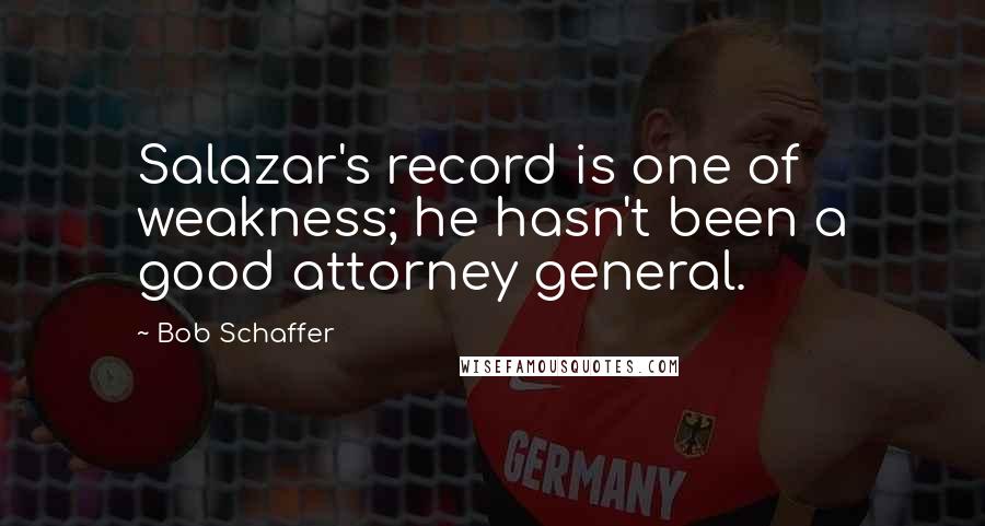 Bob Schaffer Quotes: Salazar's record is one of weakness; he hasn't been a good attorney general.