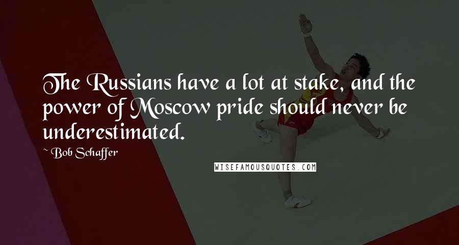 Bob Schaffer Quotes: The Russians have a lot at stake, and the power of Moscow pride should never be underestimated.