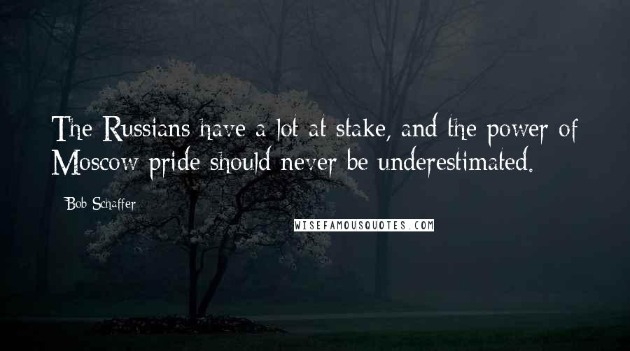 Bob Schaffer Quotes: The Russians have a lot at stake, and the power of Moscow pride should never be underestimated.