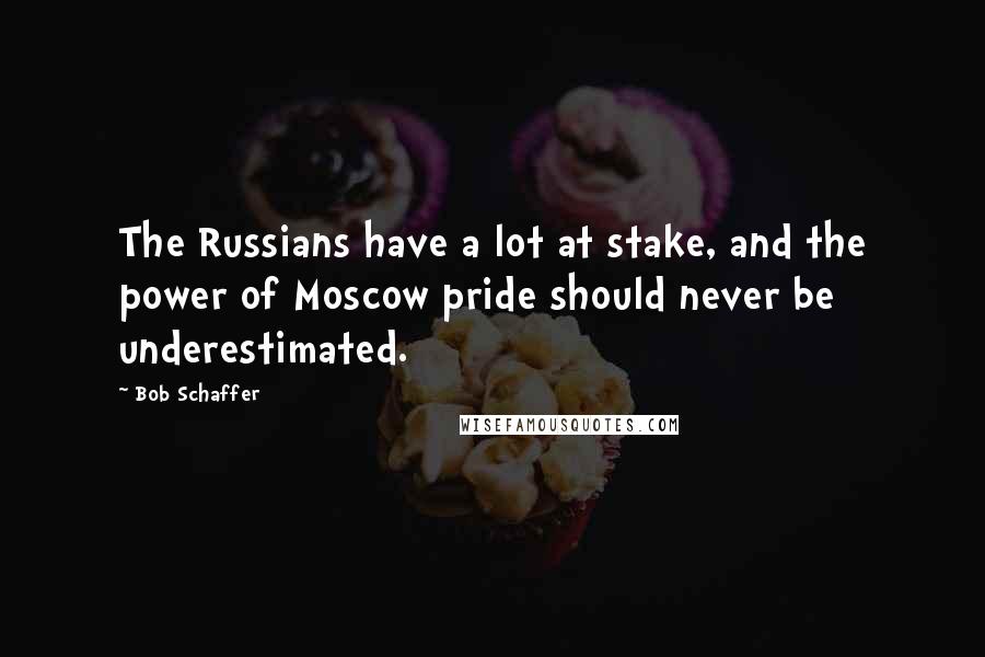 Bob Schaffer Quotes: The Russians have a lot at stake, and the power of Moscow pride should never be underestimated.