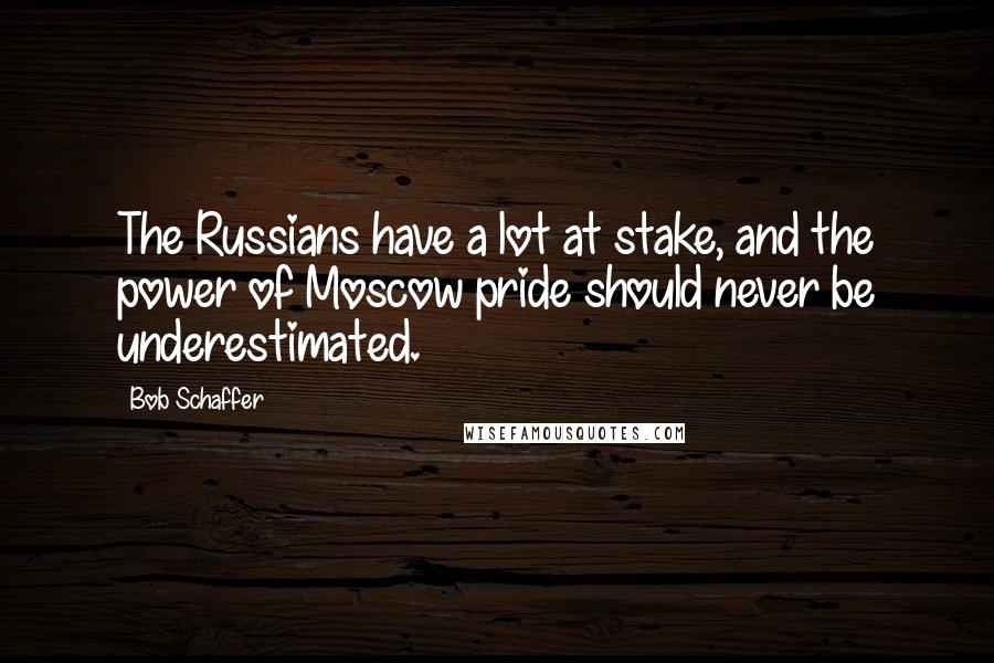 Bob Schaffer Quotes: The Russians have a lot at stake, and the power of Moscow pride should never be underestimated.