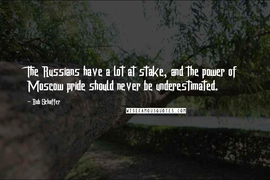 Bob Schaffer Quotes: The Russians have a lot at stake, and the power of Moscow pride should never be underestimated.