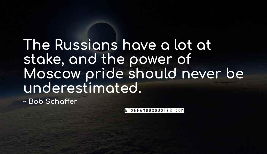 Bob Schaffer Quotes: The Russians have a lot at stake, and the power of Moscow pride should never be underestimated.