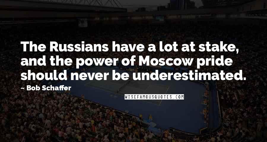 Bob Schaffer Quotes: The Russians have a lot at stake, and the power of Moscow pride should never be underestimated.