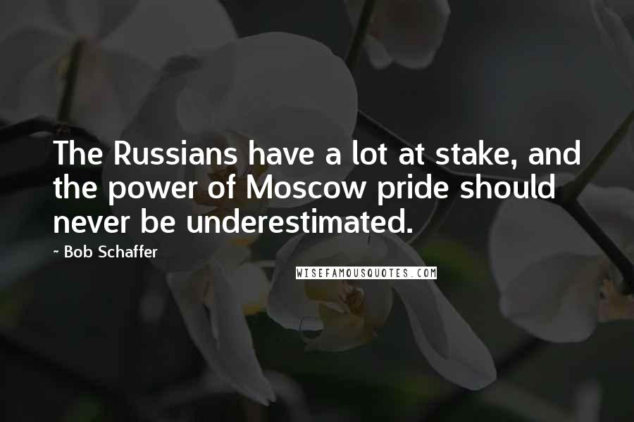 Bob Schaffer Quotes: The Russians have a lot at stake, and the power of Moscow pride should never be underestimated.