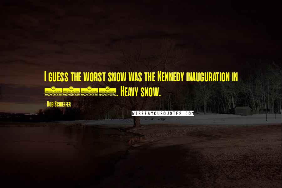 Bob Schieffer Quotes: I guess the worst snow was the Kennedy inauguration in 1960. Heavy snow.