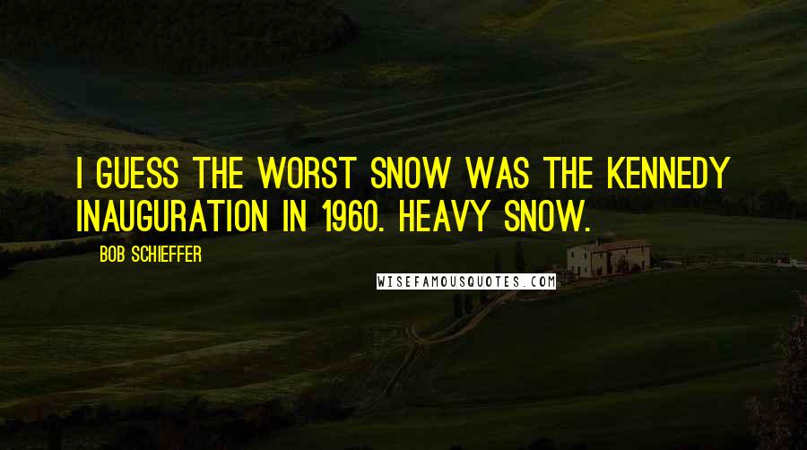 Bob Schieffer Quotes: I guess the worst snow was the Kennedy inauguration in 1960. Heavy snow.