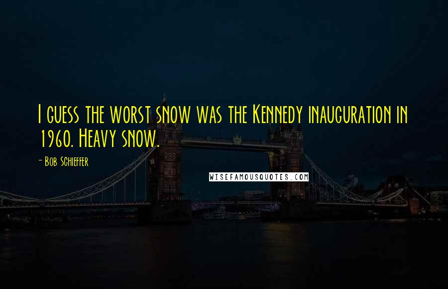 Bob Schieffer Quotes: I guess the worst snow was the Kennedy inauguration in 1960. Heavy snow.