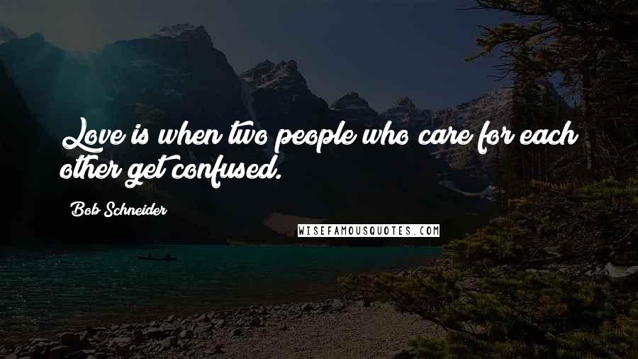 Bob Schneider Quotes: Love is when two people who care for each other get confused.