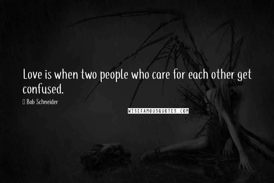 Bob Schneider Quotes: Love is when two people who care for each other get confused.