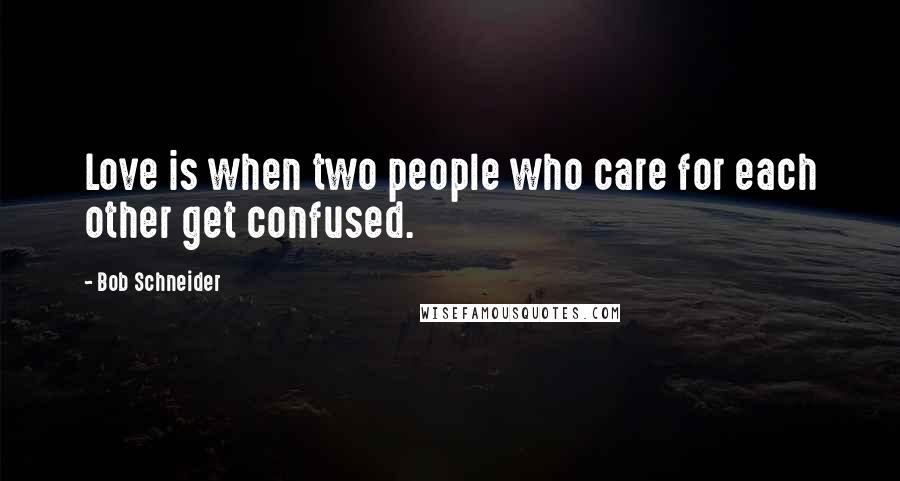 Bob Schneider Quotes: Love is when two people who care for each other get confused.