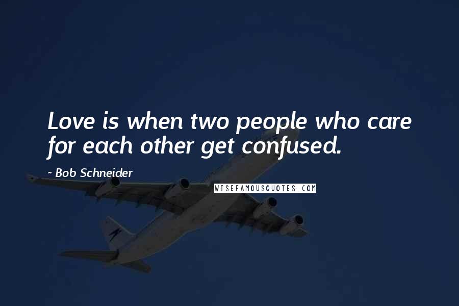 Bob Schneider Quotes: Love is when two people who care for each other get confused.