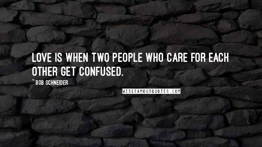 Bob Schneider Quotes: Love is when two people who care for each other get confused.