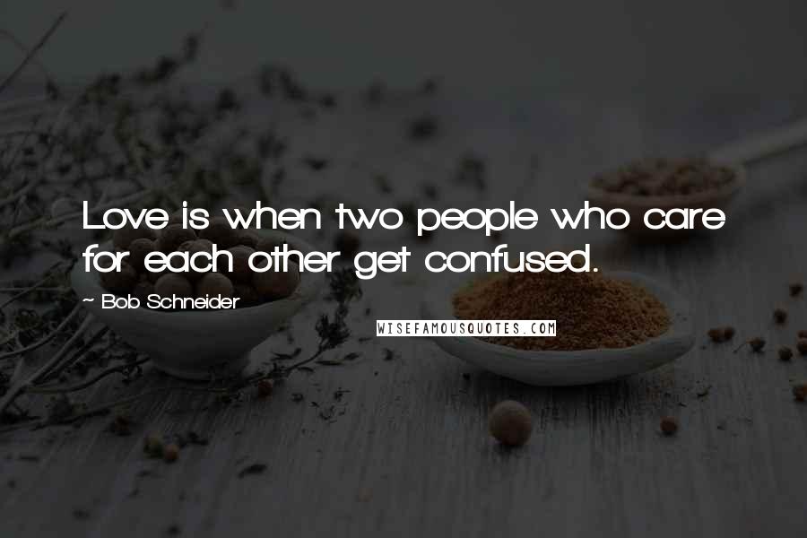 Bob Schneider Quotes: Love is when two people who care for each other get confused.