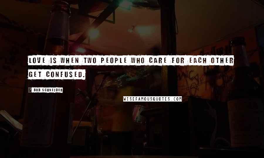 Bob Schneider Quotes: Love is when two people who care for each other get confused.