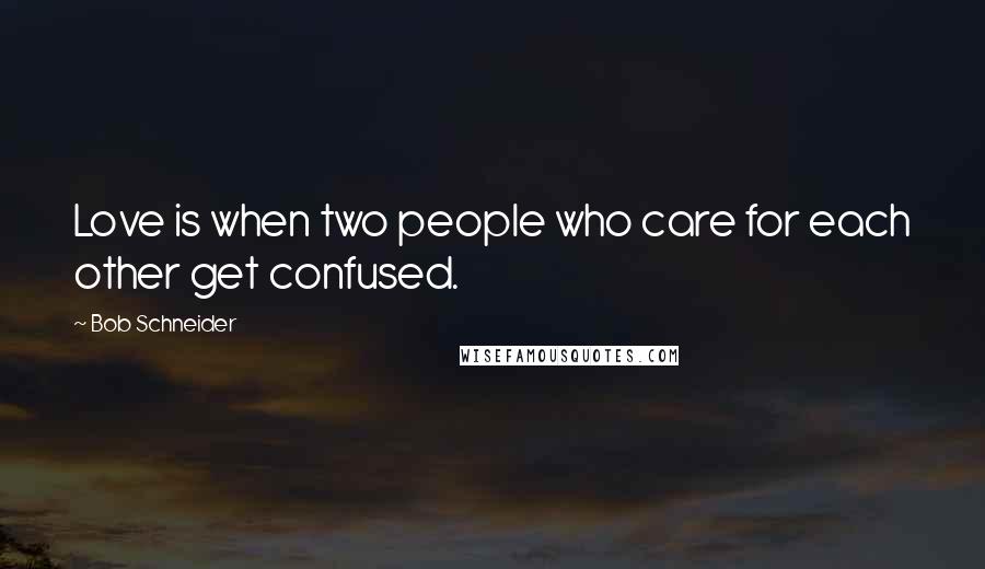 Bob Schneider Quotes: Love is when two people who care for each other get confused.