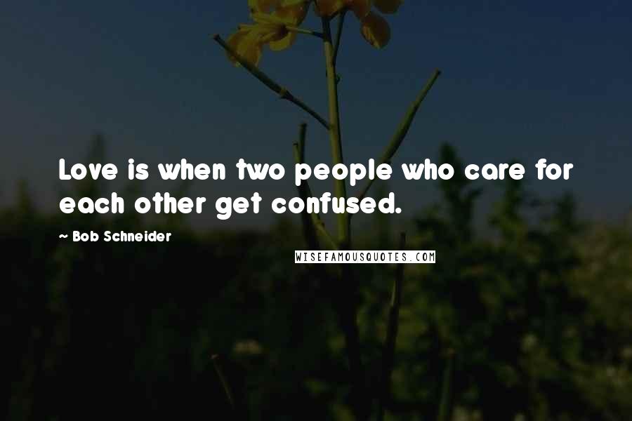 Bob Schneider Quotes: Love is when two people who care for each other get confused.