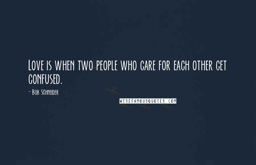 Bob Schneider Quotes: Love is when two people who care for each other get confused.