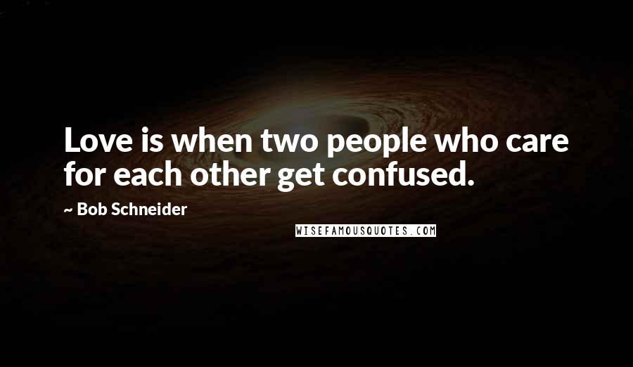 Bob Schneider Quotes: Love is when two people who care for each other get confused.