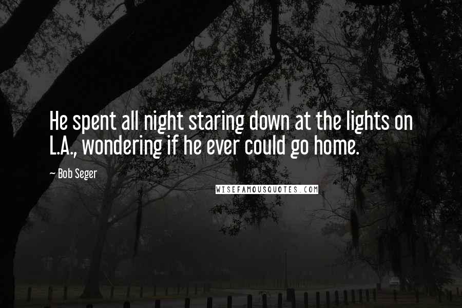 Bob Seger Quotes: He spent all night staring down at the lights on L.A., wondering if he ever could go home.