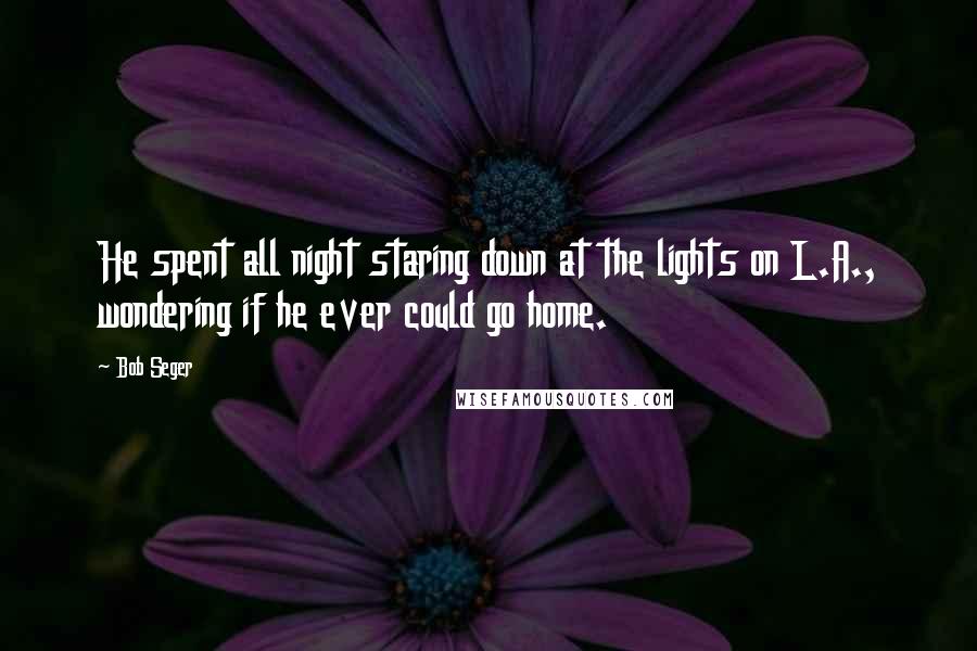 Bob Seger Quotes: He spent all night staring down at the lights on L.A., wondering if he ever could go home.