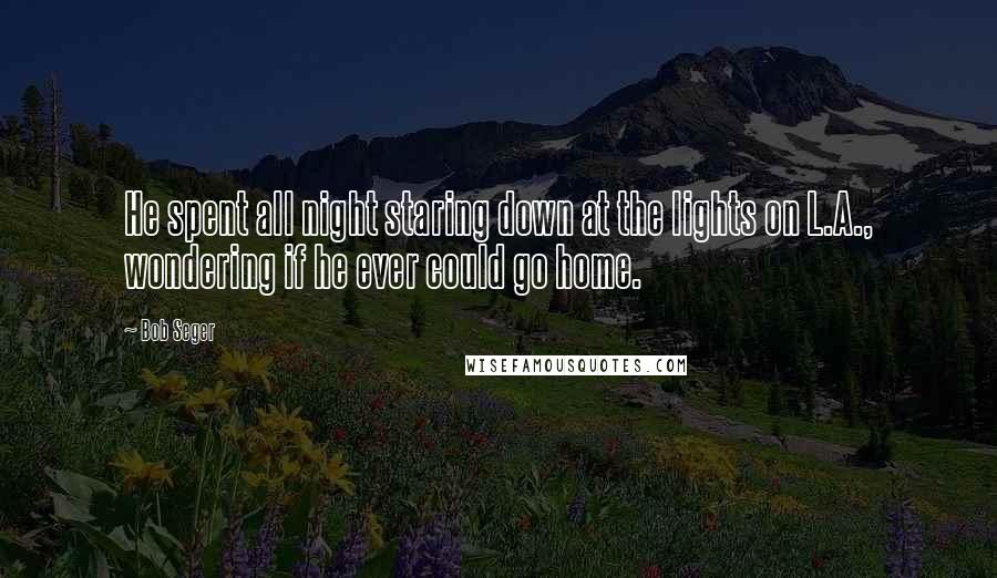 Bob Seger Quotes: He spent all night staring down at the lights on L.A., wondering if he ever could go home.