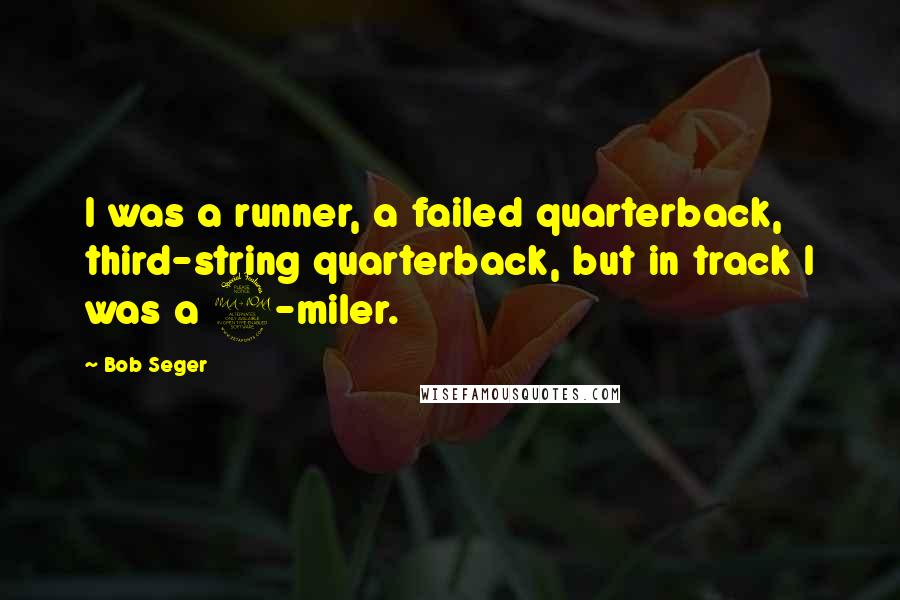 Bob Seger Quotes: I was a runner, a failed quarterback, third-string quarterback, but in track I was a 2-miler.