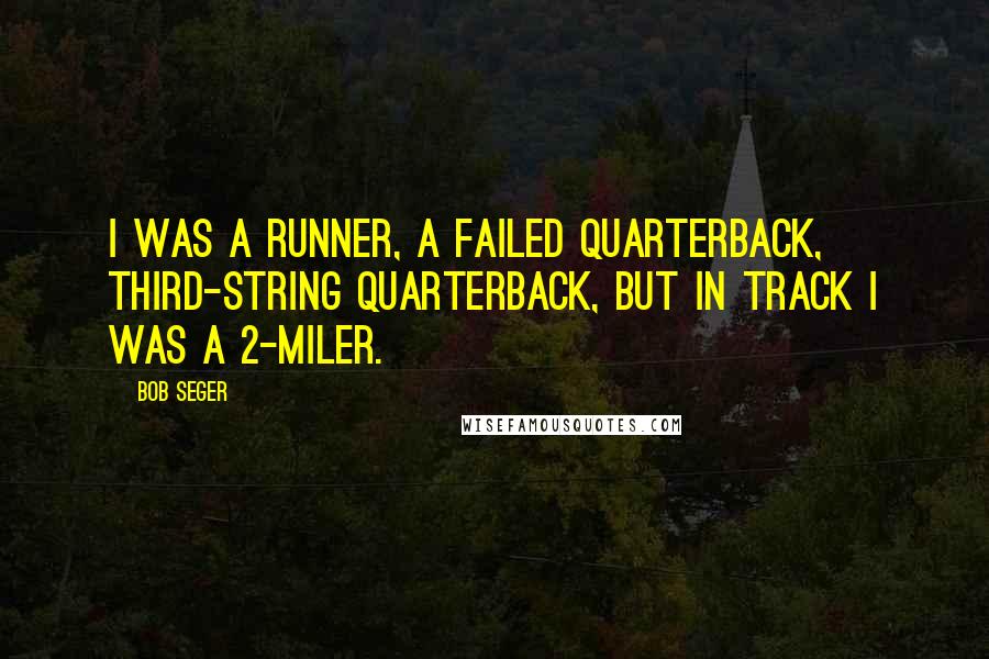 Bob Seger Quotes: I was a runner, a failed quarterback, third-string quarterback, but in track I was a 2-miler.