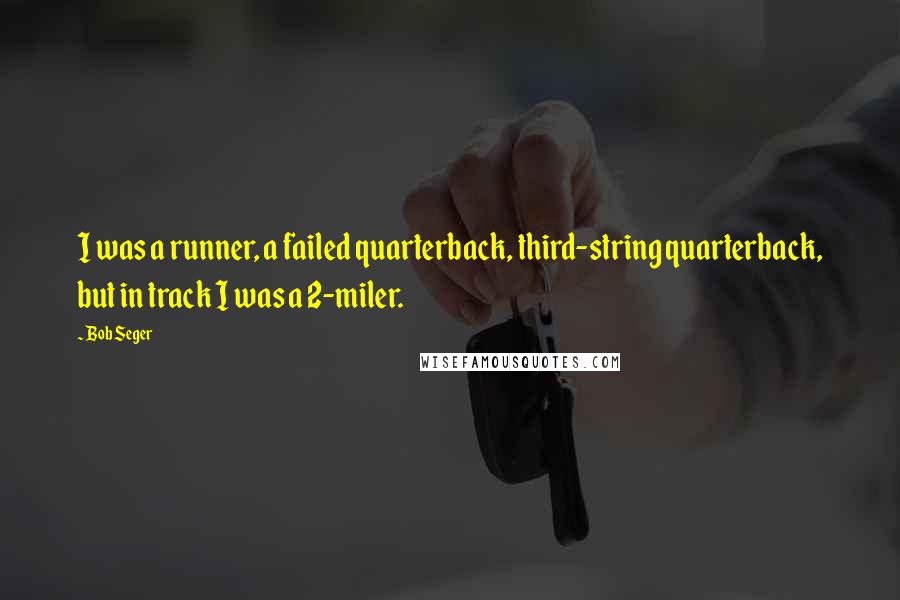 Bob Seger Quotes: I was a runner, a failed quarterback, third-string quarterback, but in track I was a 2-miler.