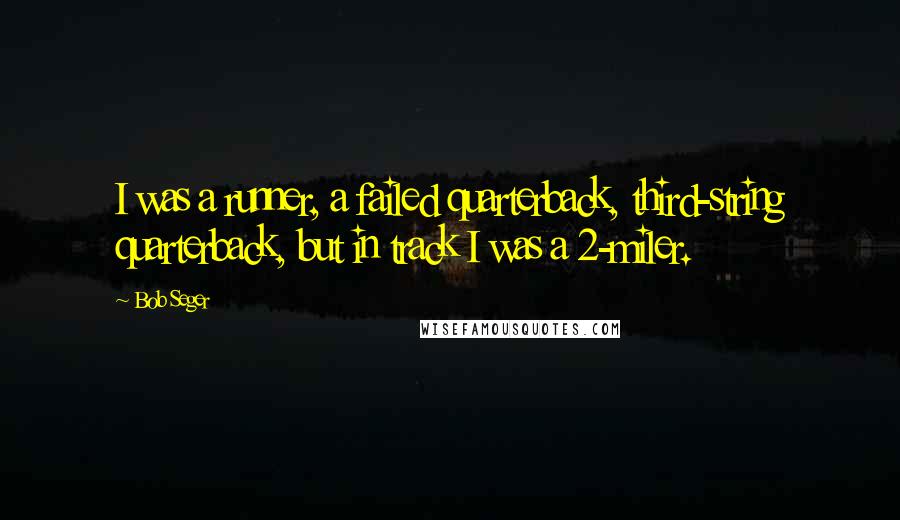 Bob Seger Quotes: I was a runner, a failed quarterback, third-string quarterback, but in track I was a 2-miler.