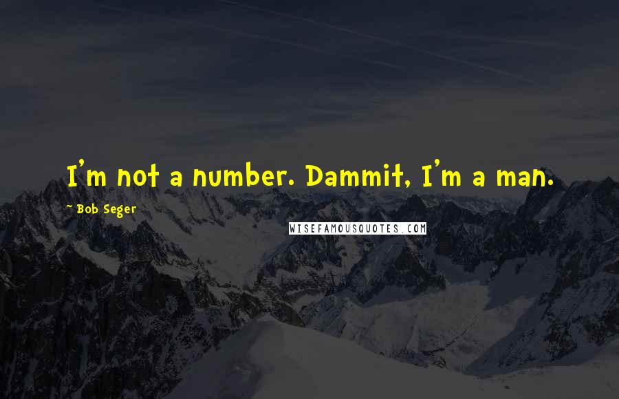 Bob Seger Quotes: I'm not a number. Dammit, I'm a man.