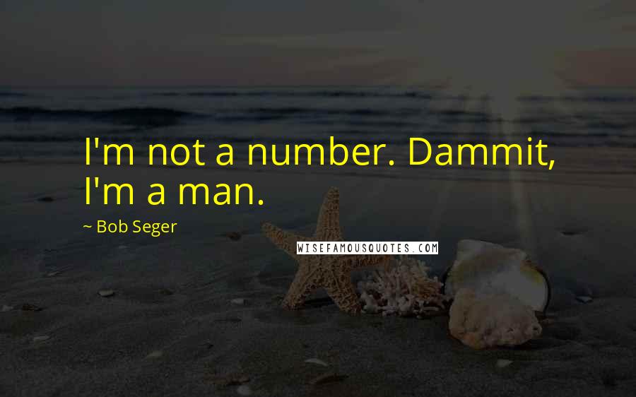 Bob Seger Quotes: I'm not a number. Dammit, I'm a man.