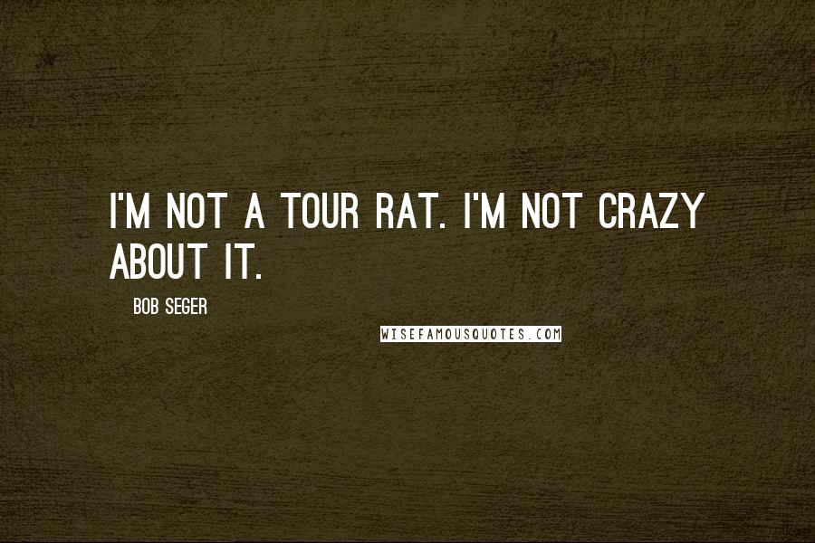 Bob Seger Quotes: I'm not a tour rat. I'm not crazy about it.