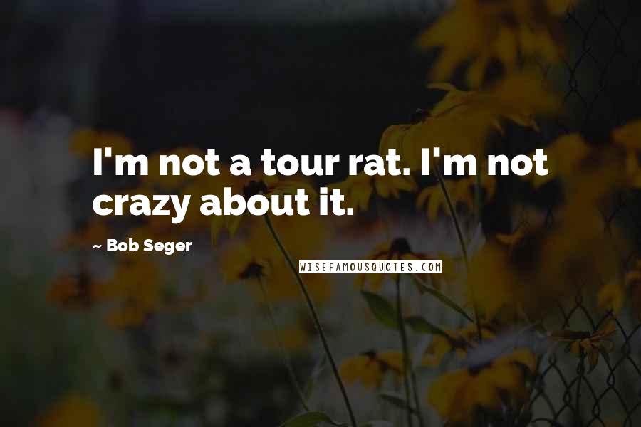 Bob Seger Quotes: I'm not a tour rat. I'm not crazy about it.
