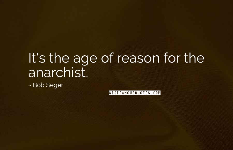 Bob Seger Quotes: It's the age of reason for the anarchist.