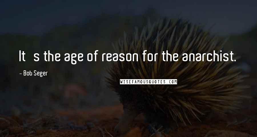 Bob Seger Quotes: It's the age of reason for the anarchist.