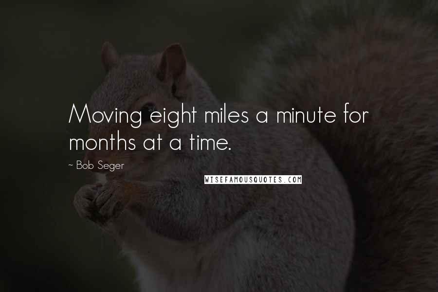 Bob Seger Quotes: Moving eight miles a minute for months at a time.