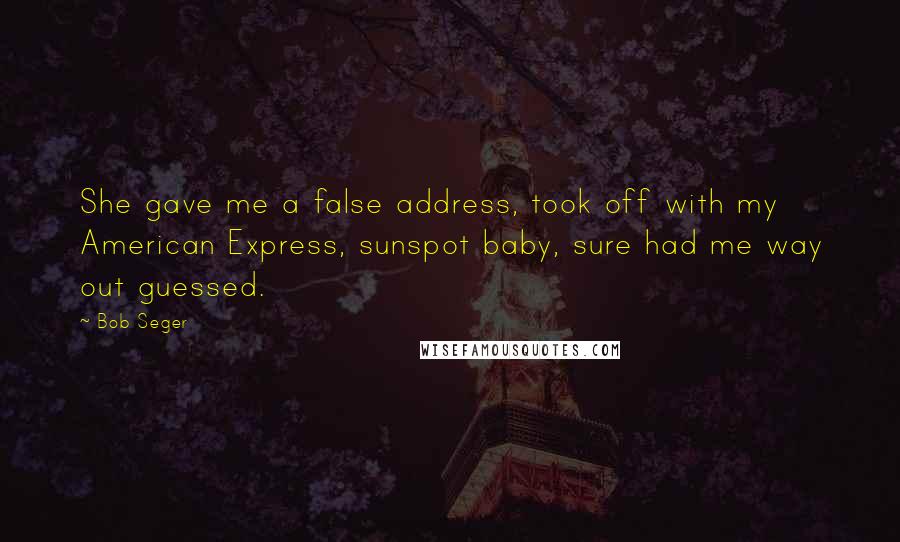 Bob Seger Quotes: She gave me a false address, took off with my American Express, sunspot baby, sure had me way out guessed.