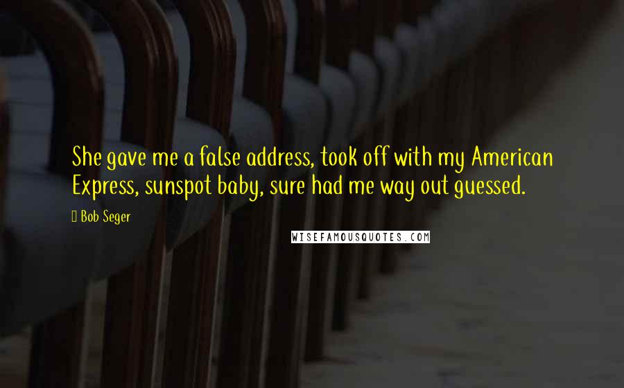 Bob Seger Quotes: She gave me a false address, took off with my American Express, sunspot baby, sure had me way out guessed.