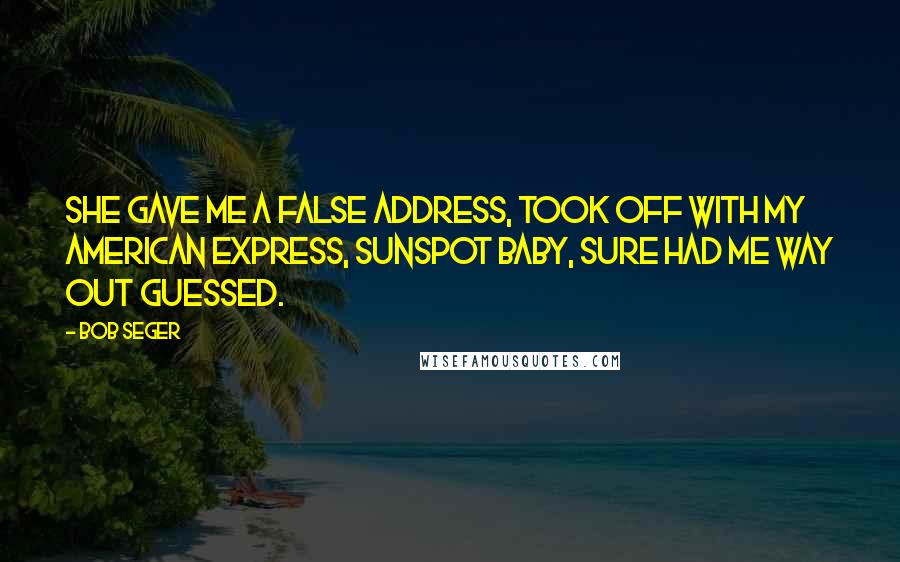 Bob Seger Quotes: She gave me a false address, took off with my American Express, sunspot baby, sure had me way out guessed.